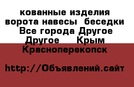 кованные изделия ворота,навесы, беседки  - Все города Другое » Другое   . Крым,Красноперекопск